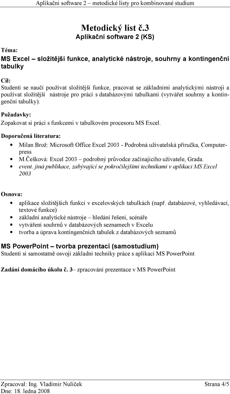 nástroje pro práci s databázovými tabulkami (vytvářet souhrny a kontingenční tabulky). Zopakovat si práci s funkcemi v tabulkovém procesoru MS Excel.