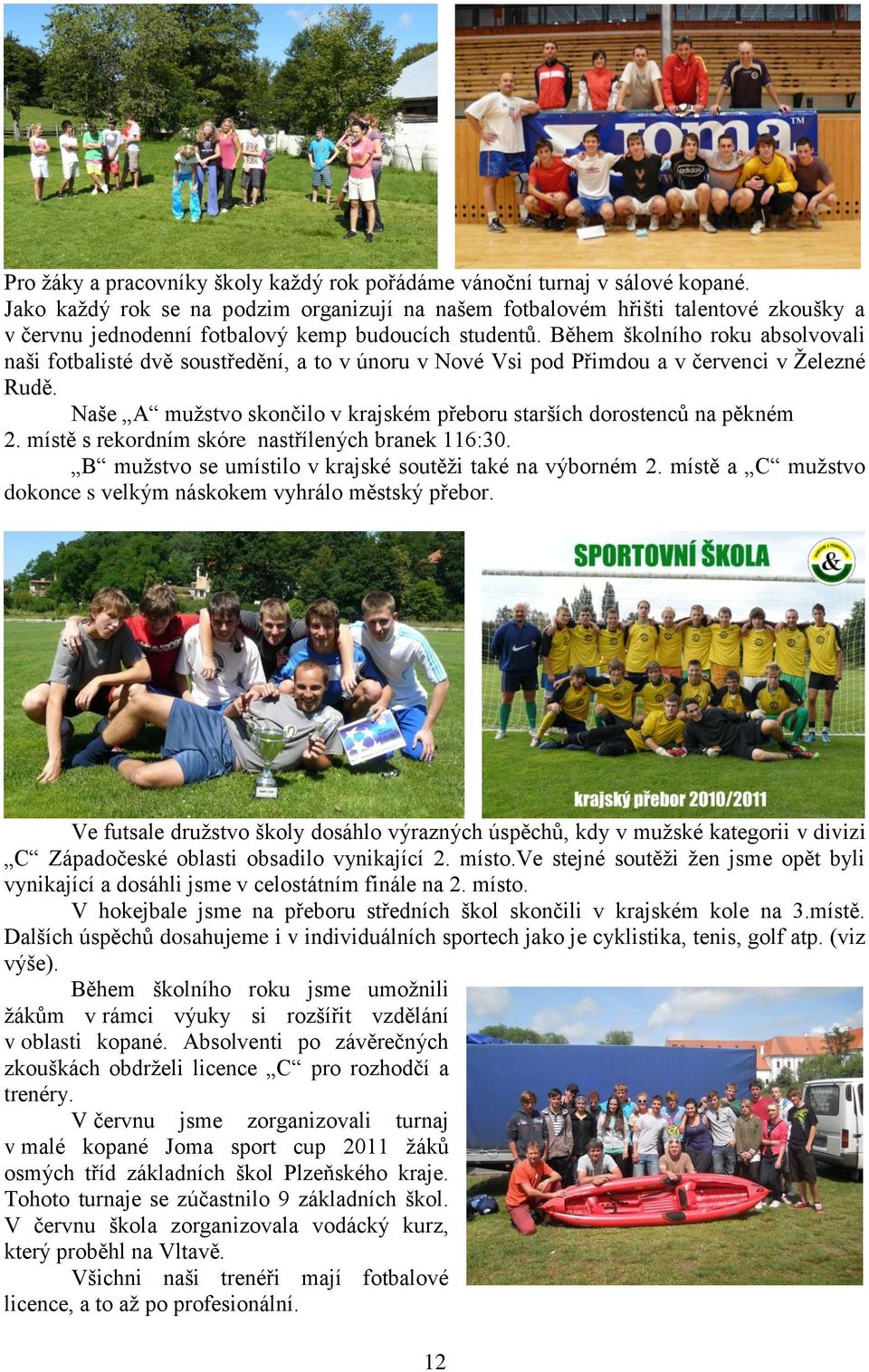 Během školního roku absolvovali naši fotbalisté dvě soustředění, a to v únoru v Nové Vsi pod Přimdou a v červenci v Ţelezné Rudě.