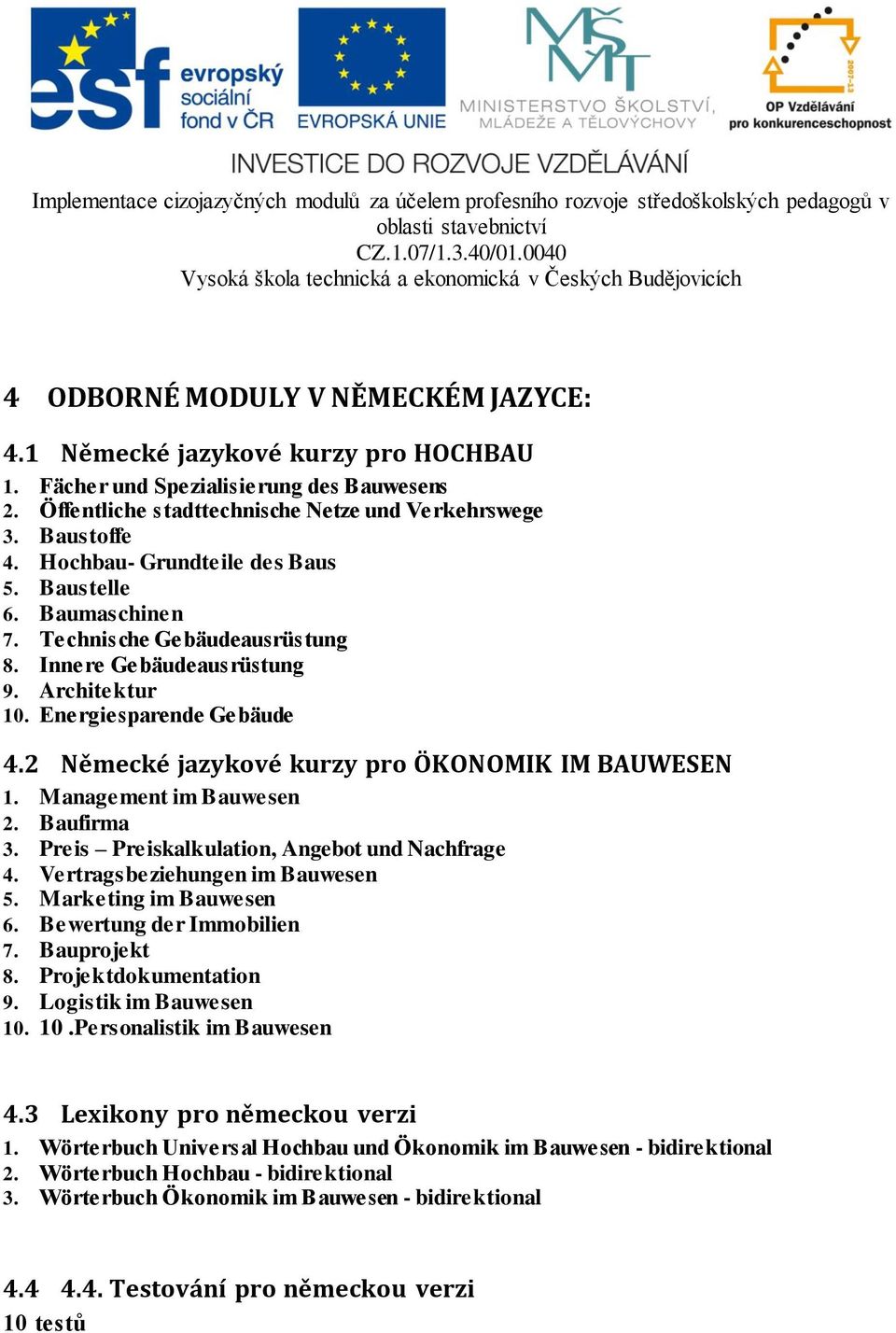 2 Německé jazykové kurzy pro ÖKONOMIK IM BAUWESEN 1. Management im Bauwesen 2. Baufirma 3. Preis Preiskalkulation, Angebot und Nachfrage 4. Vertragsbeziehungen im Bauwesen 5. Marketing im Bauwesen 6.
