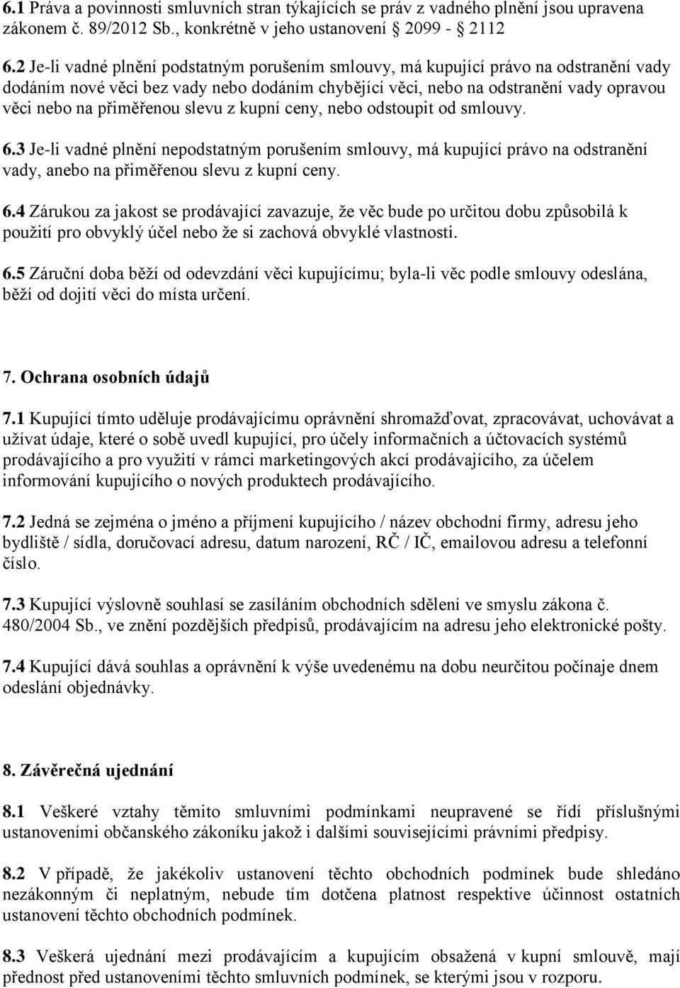 slevu z kupní ceny, nebo odstoupit od smlouvy. 6.3 Je-li vadné plnění nepodstatným porušením smlouvy, má kupující právo na odstranění vady, anebo na přiměřenou slevu z kupní ceny. 6.4 Zárukou za jakost se prodávající zavazuje, že věc bude po určitou dobu způsobilá k použití pro obvyklý účel nebo že si zachová obvyklé vlastnosti.