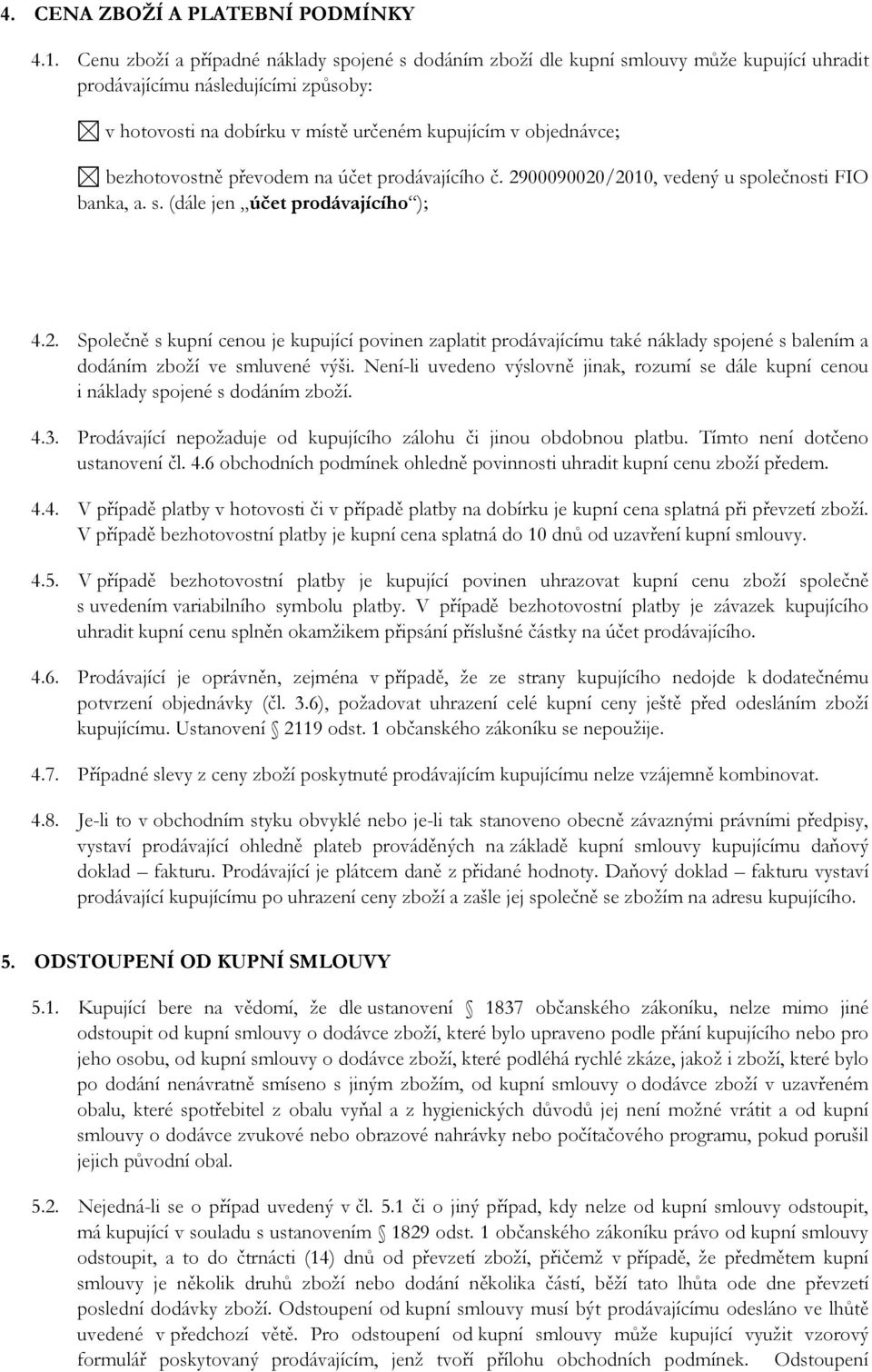 bezhotovostně převodem na účet prodávajícího č. 2900090020/2010, vedený u společnosti FIO banka, a. s. (dále jen účet prodávajícího ); 4.2. Společně s kupní cenou je kupující povinen zaplatit prodávajícímu také náklady spojené s balením a dodáním zboží ve smluvené výši.