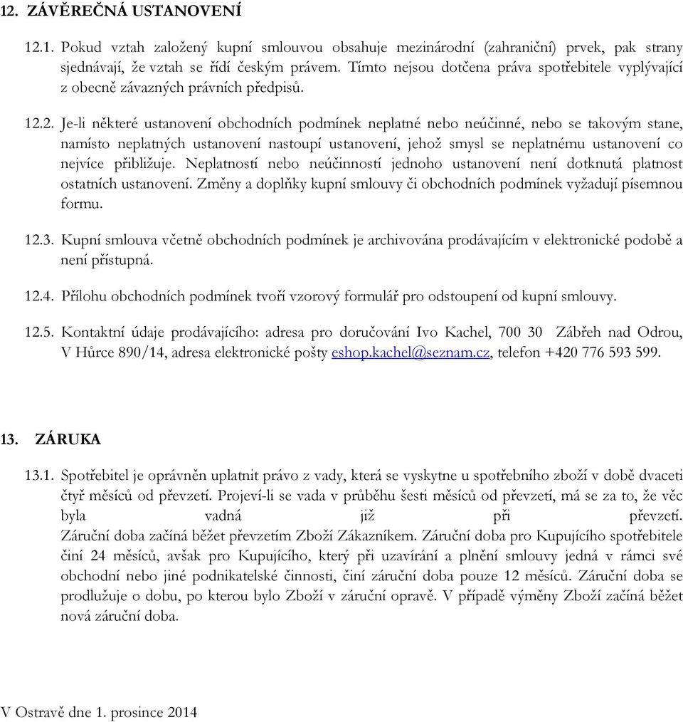 2. Je-li některé ustanovení obchodních podmínek neplatné nebo neúčinné, nebo se takovým stane, namísto neplatných ustanovení nastoupí ustanovení, jehož smysl se neplatnému ustanovení co nejvíce