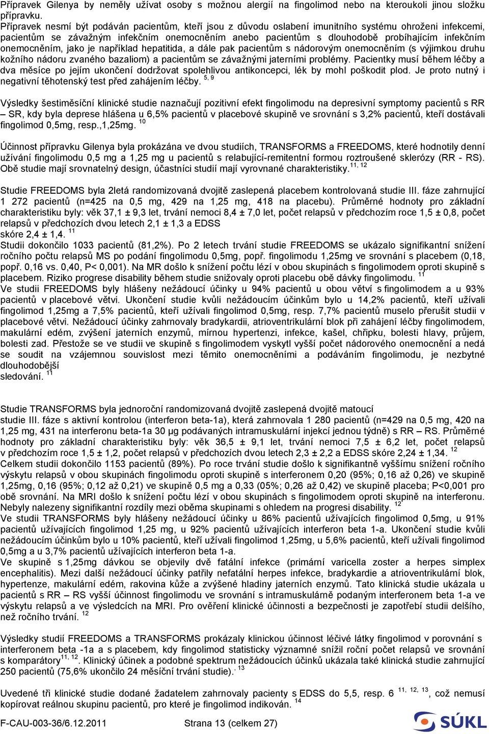 infekčním onemocněním, jako je například hepatitida, a dále pak pacientům s nádorovým onemocněním (s výjimkou druhu kožního nádoru zvaného bazaliom) a pacientům se závažnými jaterními problémy.