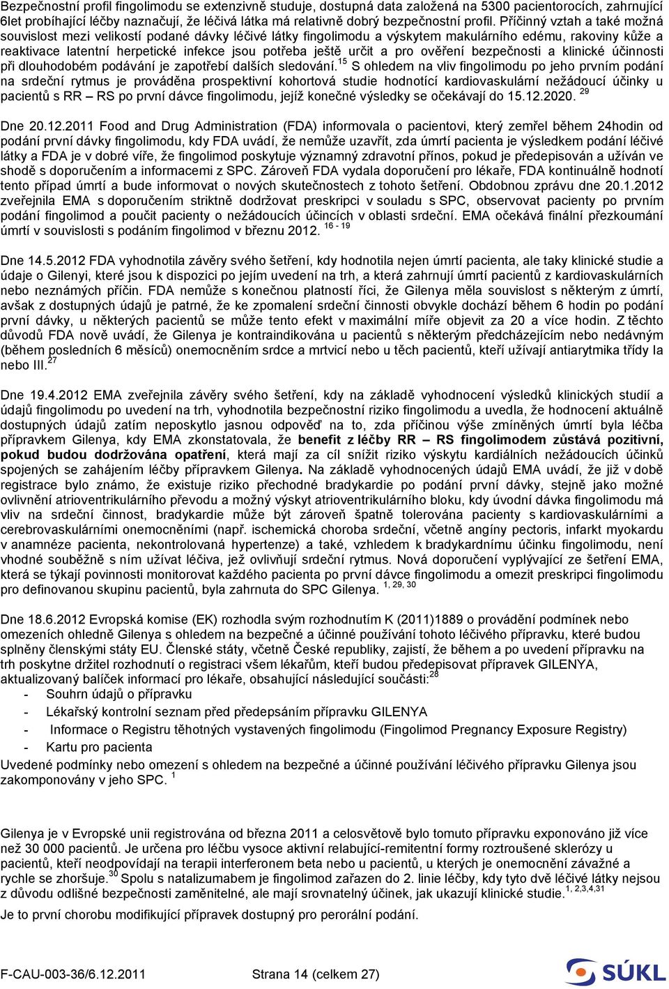 Příčinný vztah a také možná souvislost mezi velikostí podané dávky léčivé látky fingolimodu a výskytem makulárního edému, rakoviny kůže a reaktivace latentní herpetické infekce jsou potřeba ještě