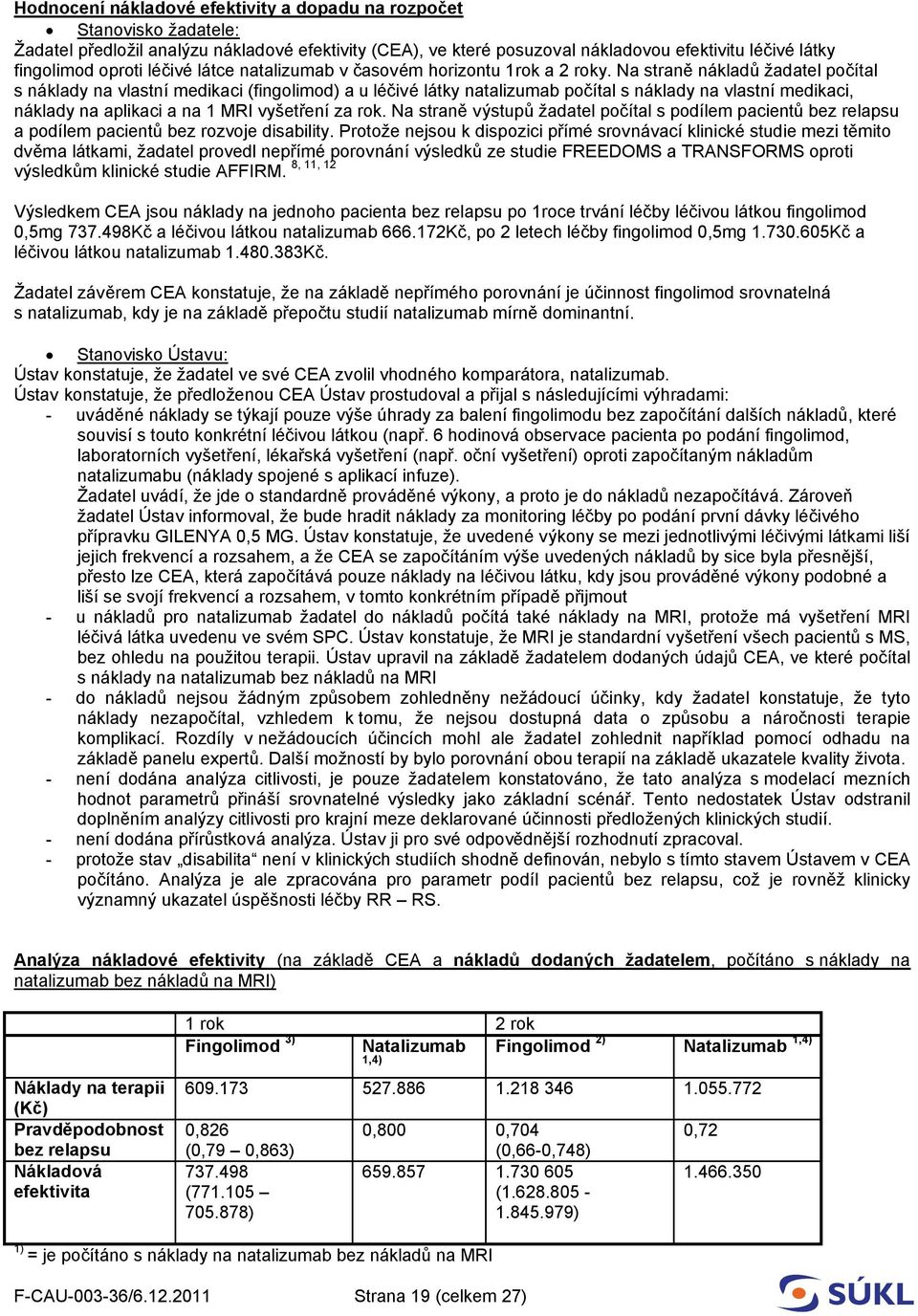 Na straně nákladů žadatel počítal s náklady na vlastní medikaci (fingolimod) a u léčivé látky natalizumab počítal s náklady na vlastní medikaci, náklady na aplikaci a na 1 MRI vyšetření za rok.