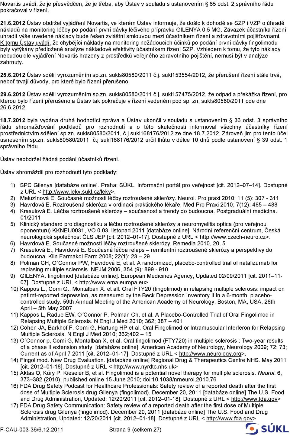 2012 Ústav obdržel vyjádření Novartis, ve kterém Ústav informuje, že došlo k dohodě se SZP i VZP o úhradě nákladů na monitoring léčby po podání první dávky léčivého přípravku GILENYA 0,5 MG.