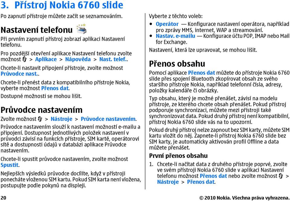 . Chcete-li přenést data z kompatibilního přístroje Nokia, vyberte možnost Přenos dat. Dostupné možnosti se mohou lišit. Průvodce nastavením Zvolte možnost > Nástroje > Průvodce nastavením.