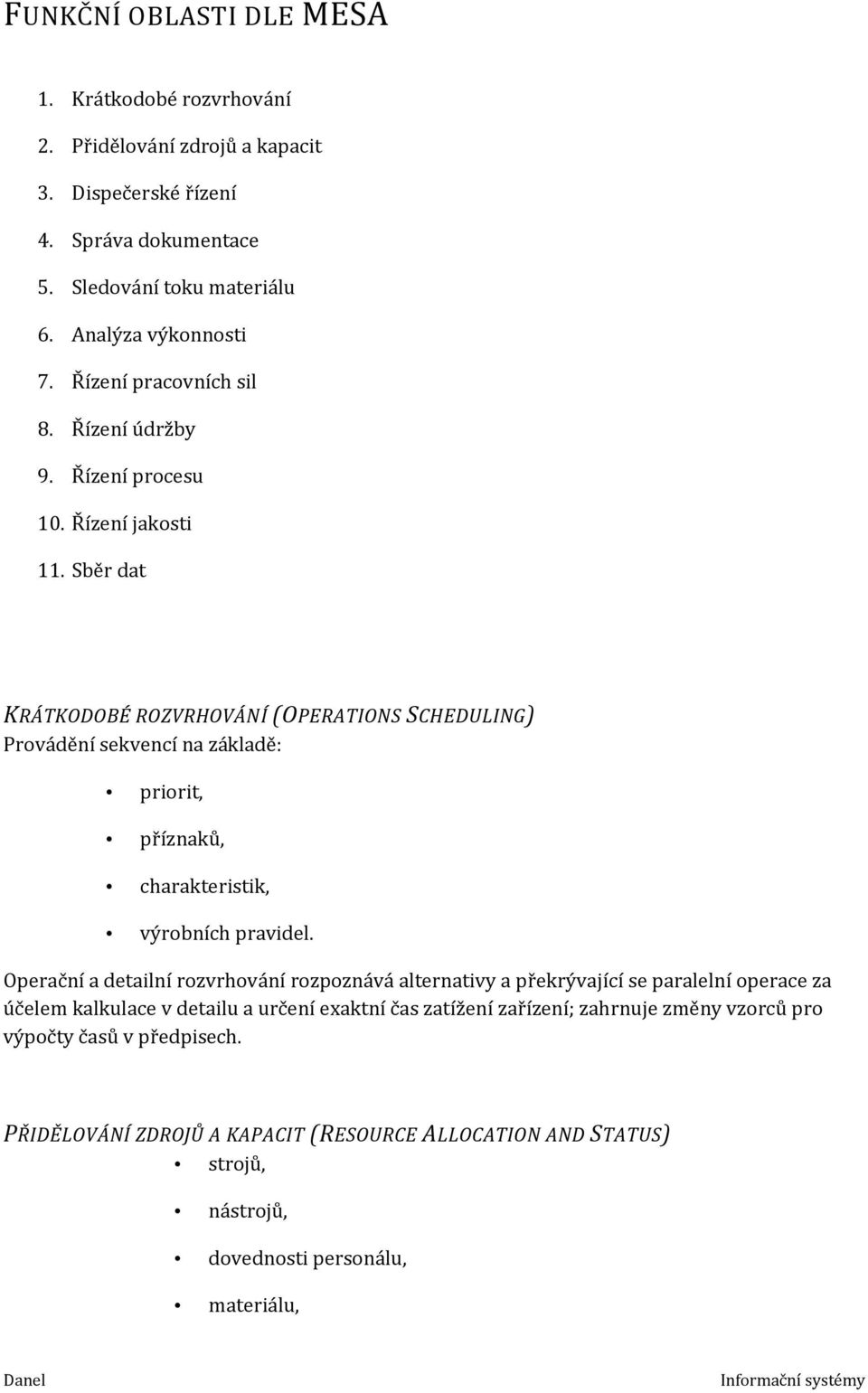 Sběr dat KRÁTKODOBÉ ROZVRHOVÁNÍ (OPERATIONS SCHEDULING) Provádění sekvencí na základě: priorit, příznaků, charakteristik, výrobních pravidel.