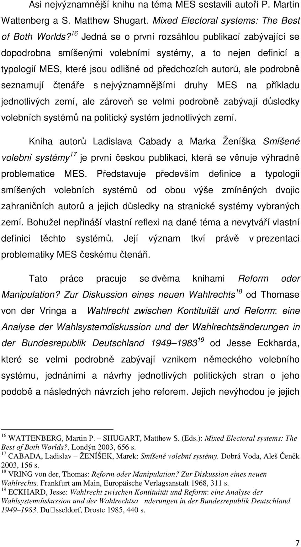 čtenáře s nejvýznamnějšími druhy MES na příkladu jednotlivých zemí, ale zároveň se velmi podrobně zabývají důsledky volebních systémů na politický systém jednotlivých zemí.