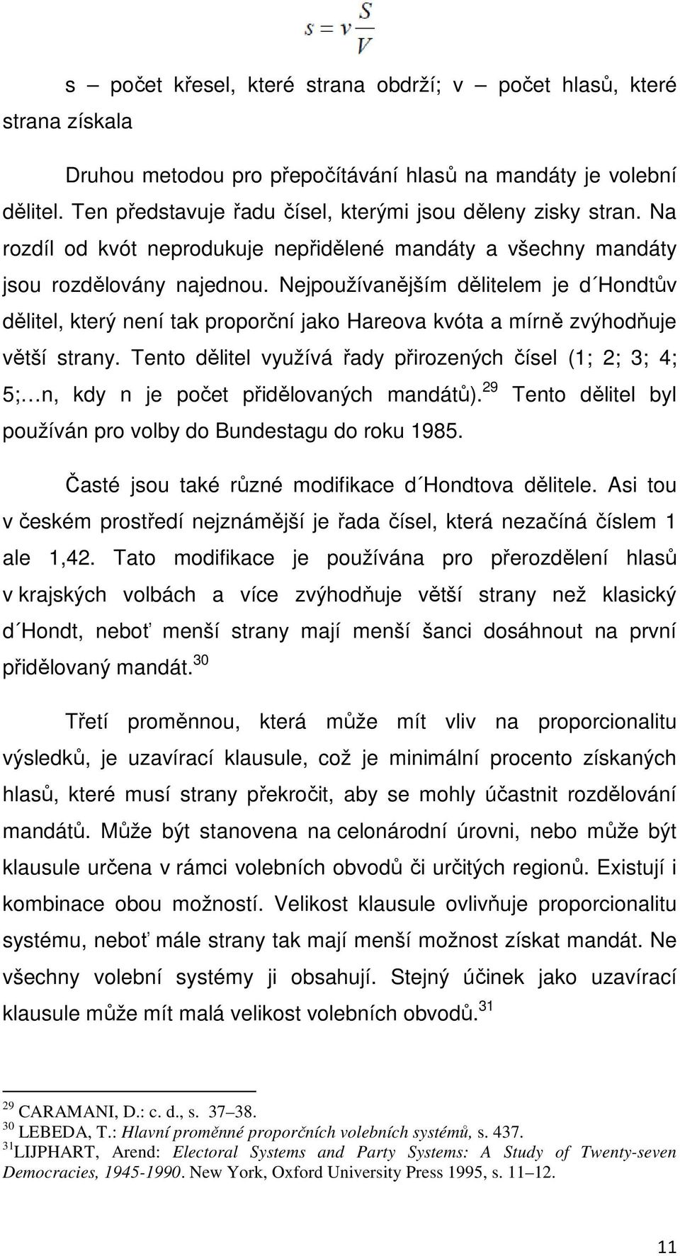 Nejpoužívanějším dělitelem je d Hondtův dělitel, který není tak proporční jako Hareova kvóta a mírně zvýhodňuje větší strany.