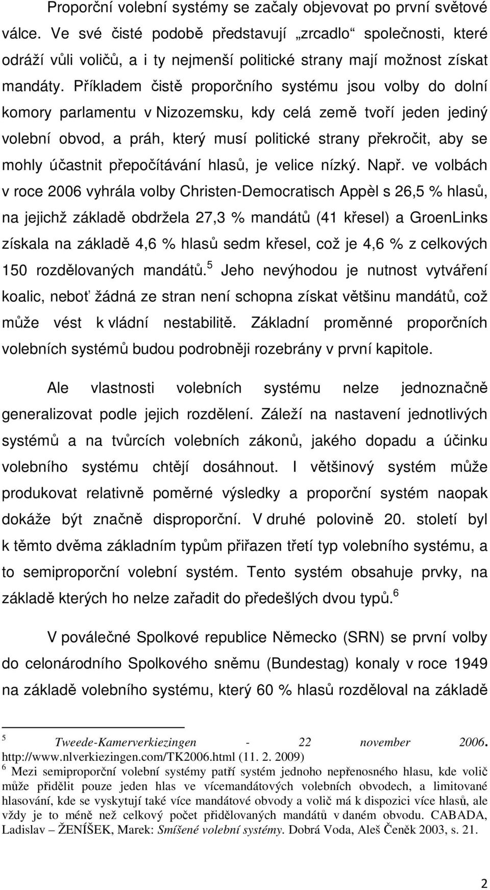Příkladem čistě proporčního systému jsou volby do dolní komory parlamentu v Nizozemsku, kdy celá země tvoří jeden jediný volební obvod, a práh, který musí politické strany překročit, aby se mohly