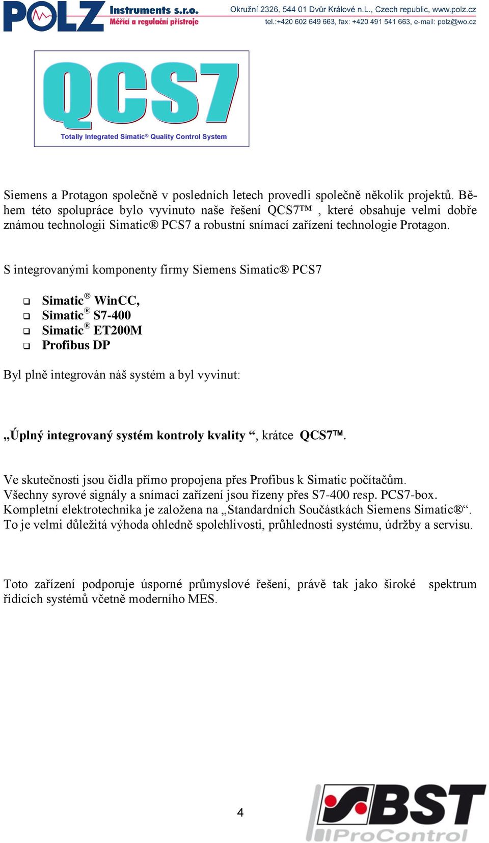 S integrovanými komponenty firmy Siemens Simatic PCS7 Simatic WinCC, Simatic S7-400 Simatic ET200M Profibus DP Byl plně integrován náš systém a byl vyvinut: Úplný integrovaný systém kontroly kvality,