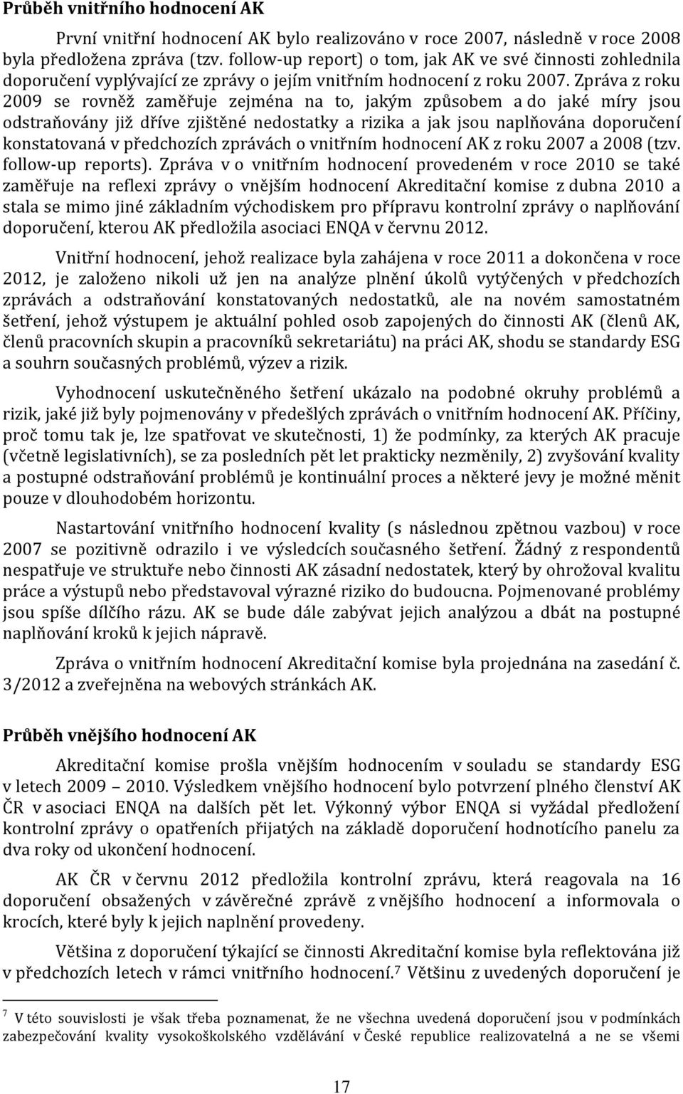 Zpráva z roku 2009 se rovněž zaměřuje zejména na to, jakým způsobem a do jaké míry jsou odstraňovány již dříve zjištěné nedostatky a rizika a jak jsou naplňována doporučení konstatovaná v předchozích