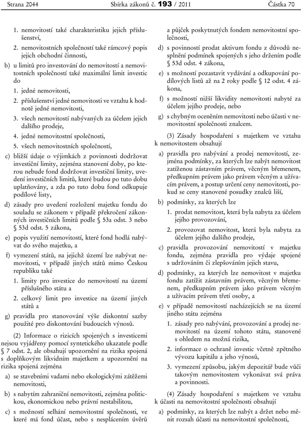 jedné nemovitosti, 2. příslušenství jedné nemovitosti ve vztahu k hodnotě jedné nemovitosti, 3. všech nemovitostí nabývaných za účelem jejich dalšího prodeje, 4. jedné nemovitostní společnosti, 5.