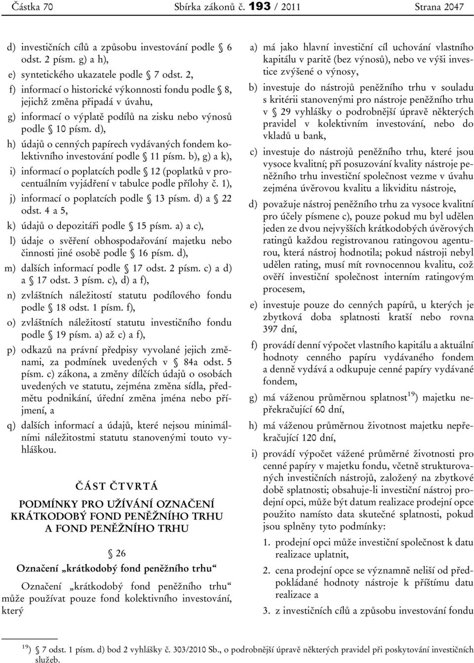 d), h) údajů o cenných papírech vydávaných fondem kolektivního investování podle 11 písm. b), g) a k), i) informací o poplatcích podle 12 (poplatků v procentuálním vyjádření v tabulce podle přílohy č.