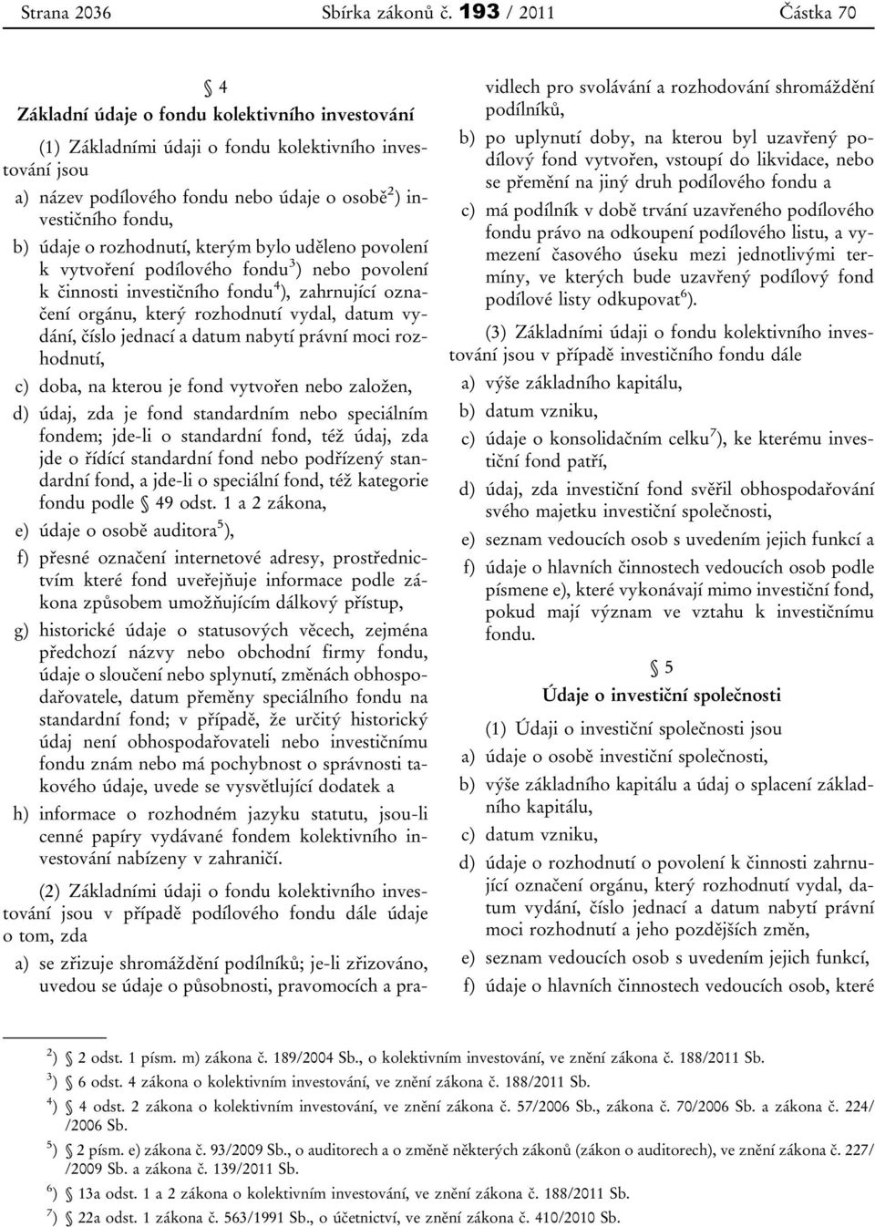 b) údaje o rozhodnutí, kterým bylo uděleno povolení k vytvoření podílového fondu 3 ) nebo povolení k činnosti investičního fondu 4 ), zahrnující označení orgánu, který rozhodnutí vydal, datum vydání,