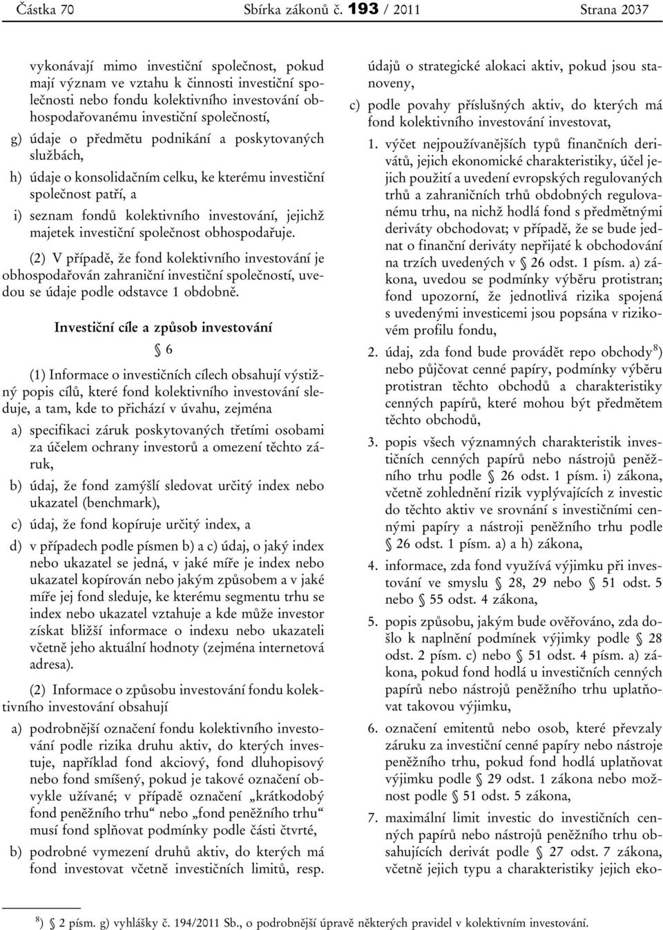 společností, g) údaje o předmětu podnikání a poskytovaných službách, h) údaje o konsolidačním celku, ke kterému investiční společnost patří, a i) seznam fondů kolektivního investování, jejichž