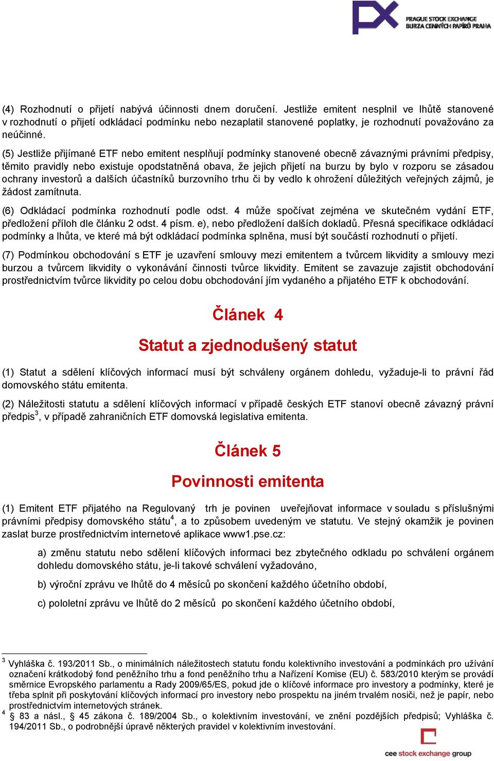 (5) Jestliže přijímané ETF nebo emitent nesplňují podmínky stanovené obecně závaznými právními předpisy, těmito pravidly nebo existuje opodstatněná obava, že jejich přijetí na burzu by bylo v rozporu