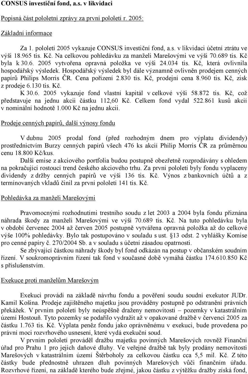 Hospodářský výsledek byl dále významně ovlivněn prodejem cenných papírů Philips Morris ČR. Cena pořízení 2.830 tis. Kč, prodejní cena 8.960 tis. Kč, zisk z prodeje 6.130 tis. Kč. K 30.6. 2005 vykazuje fond vlastní kapitál v celkové výši 58.