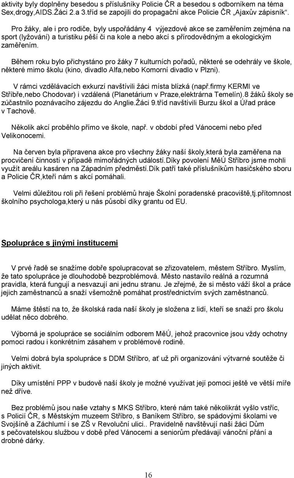 Během roku bylo přichystáno pro žáky 7 kulturních pořadů, některé se odehrály ve škole, některé mimo školu (kino, divadlo Alfa,nebo Komorní divadlo v Plzni).