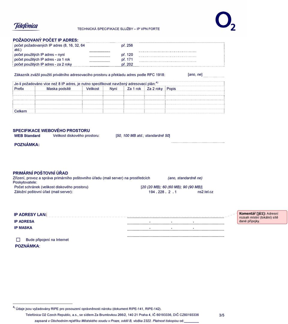 202 Zákazník zvážil použití privátního adresovacího prostoru a překladu adres podle RFC 1918: [ano, ne] Je-li požadováno více než 8 IP adres, je nutno specifikovat navržený adresovací plán: 4) Prefix