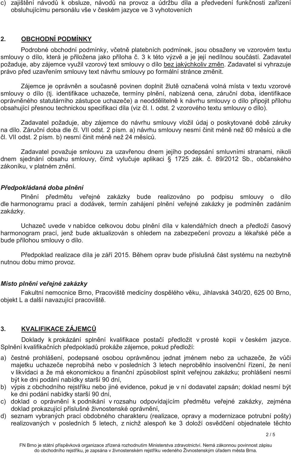 Zadavatel požaduje, aby zájemce využil vzorový text smlouvy o dílo bez jakýchkoliv zmn. Zadavatel si vyhrazuje právo ped uzavením smlouvy text návrhu smlouvy po formální stránce zmnit.