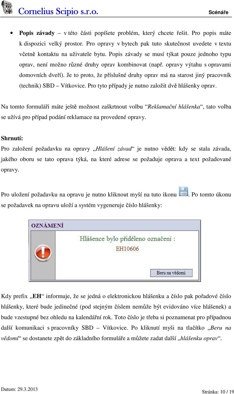 Je to proto, že příslušné druhy oprav má na starost jiný pracovník (technik) SBD Vítkovice. Pro tyto případy je nutno založit dvě hlášenky oprav.