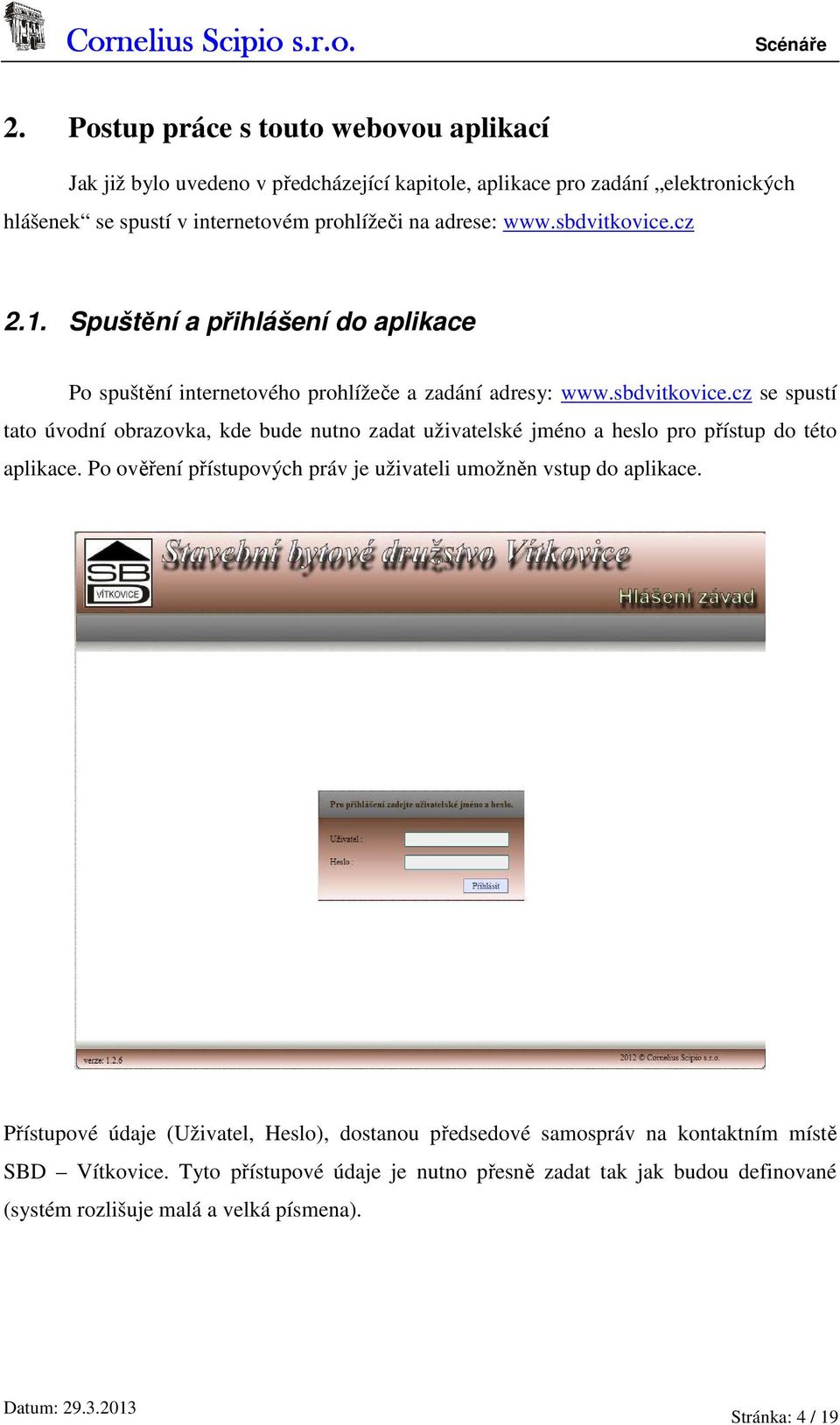 Po ověření přístupových práv je uživateli umožněn vstup do aplikace. Přístupové údaje (Uživatel, Heslo), dostanou předsedové samospráv na kontaktním místě SBD Vítkovice.