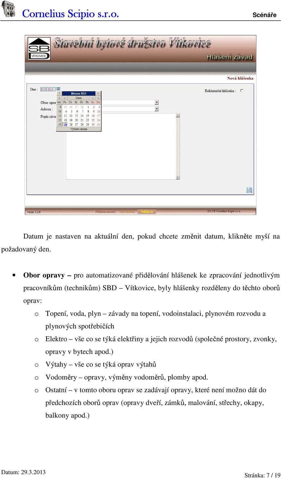 plyn závady na topení, vodoinstalaci, plynovém rozvodu a plynových spotřebičích o Elektro vše co se týká elektřiny a jejich rozvodů (společné prostory, zvonky, opravy v bytech