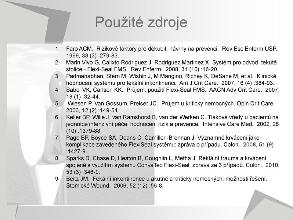 Klinické hodnocení systému pro fekální inkontinenci. Am J Crit Care. 2007, 16 (4) :384-93. 4. Sabol VK, Carlson KK. Průjem: použití Flexi-Seal FMS. AACN Adv Crit Care. 2007, 18 (1) :32-44. 5.