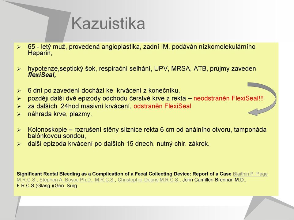 Kolonoskopie rozrušení stěny sliznice rekta 6 cm od análního otvoru, tamponáda balónkovou sondou, další epizoda krvácení po dalších 15 dnech, nutný chir. zákrok.