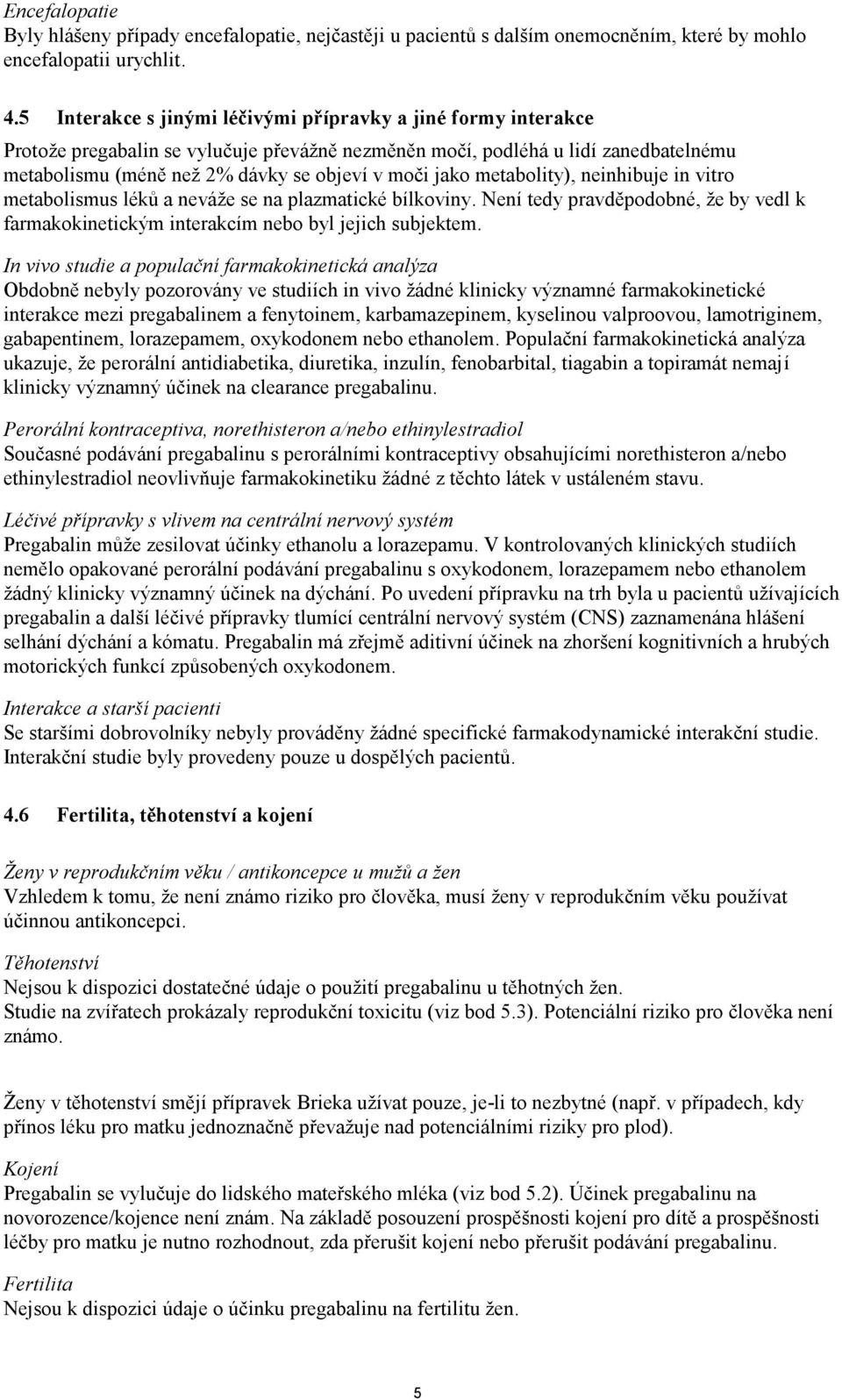 jako metabolity), neinhibuje in vitro metabolismus léků a neváže se na plazmatické bílkoviny. Není tedy pravděpodobné, že by vedl k farmakokinetickým interakcím nebo byl jejich subjektem.