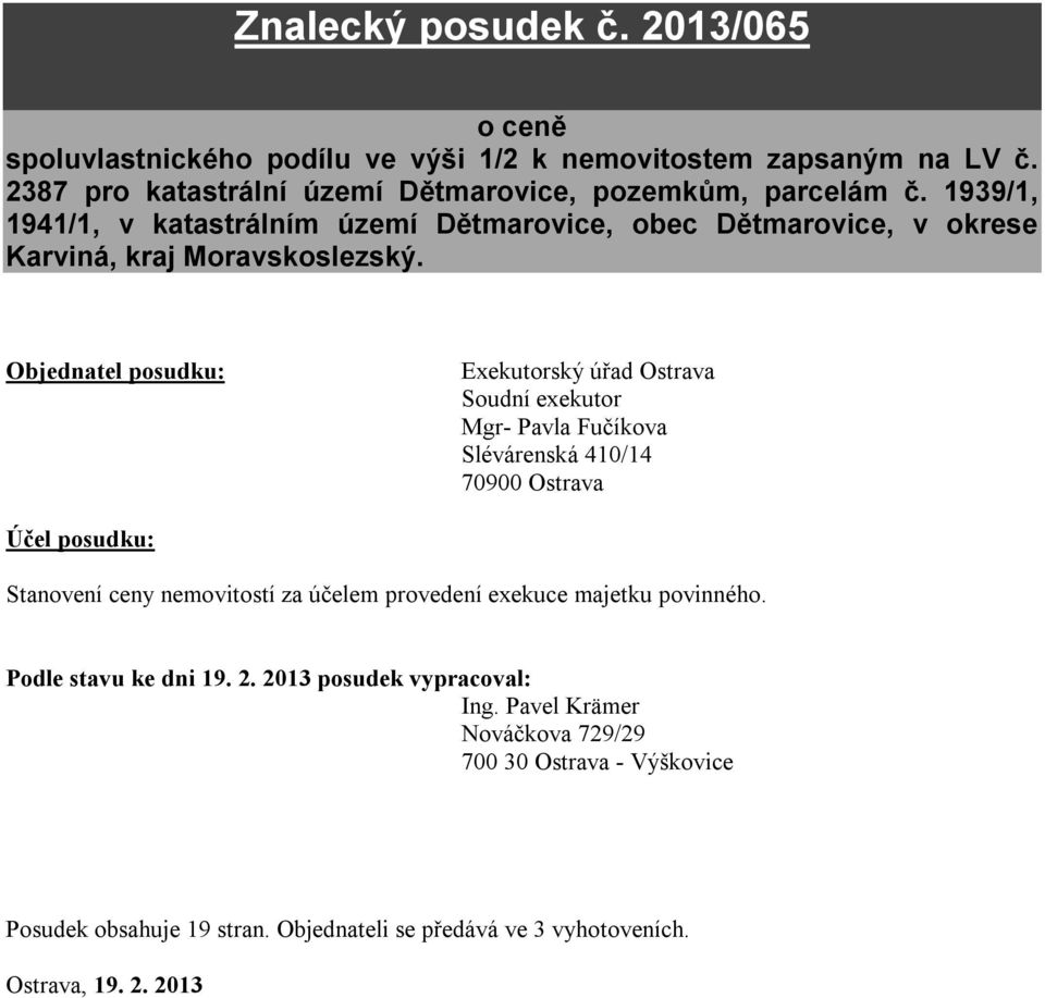 Objednatel posudku: Exekutorský úřad Ostrava Soudní exekutor Mgr- Pavla Fučíkova Slévárenská 410/14 70900 Ostrava Účel posudku: Stanovení ceny nemovitostí za účelem