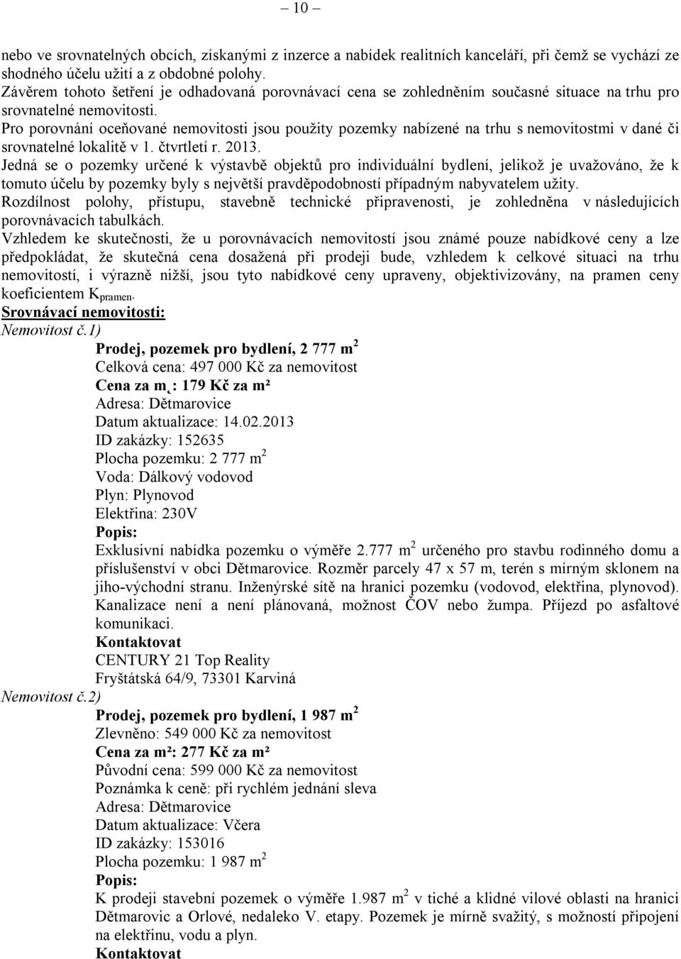 Pro porovnání oceňované nemovitosti jsou použity pozemky nabízené na trhu s nemovitostmi v dané či srovnatelné lokalitě v 1. čtvrtletí r. 2013.