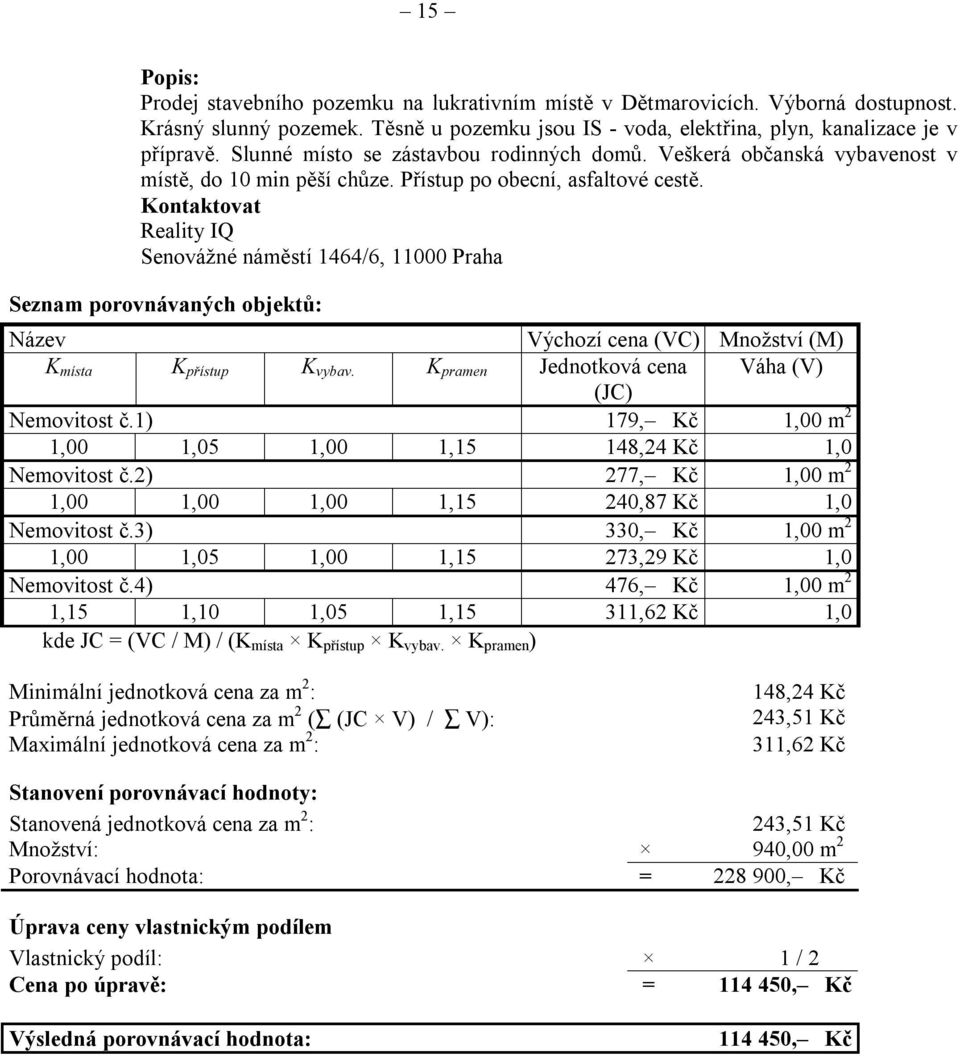 Kontaktovat Reality IQ Senovážné náměstí 1464/6, 11000 Praha Seznam porovnávaných objektů: Název Výchozí cena (VC) Množství (M) K místa K přístup K vybav.