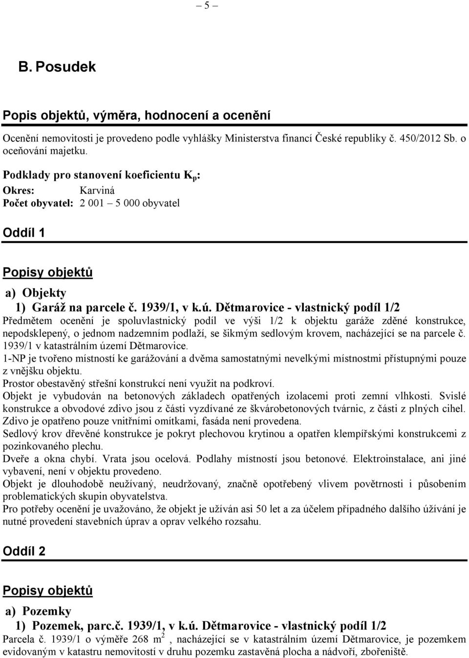 Dětmarovice - vlastnický podíl 1/2 Předmětem ocenění je spoluvlastnický podíl ve výši 1/2 k objektu garáže zděné konstrukce, nepodsklepený, o jednom nadzemním podlaží, se šikmým sedlovým krovem,