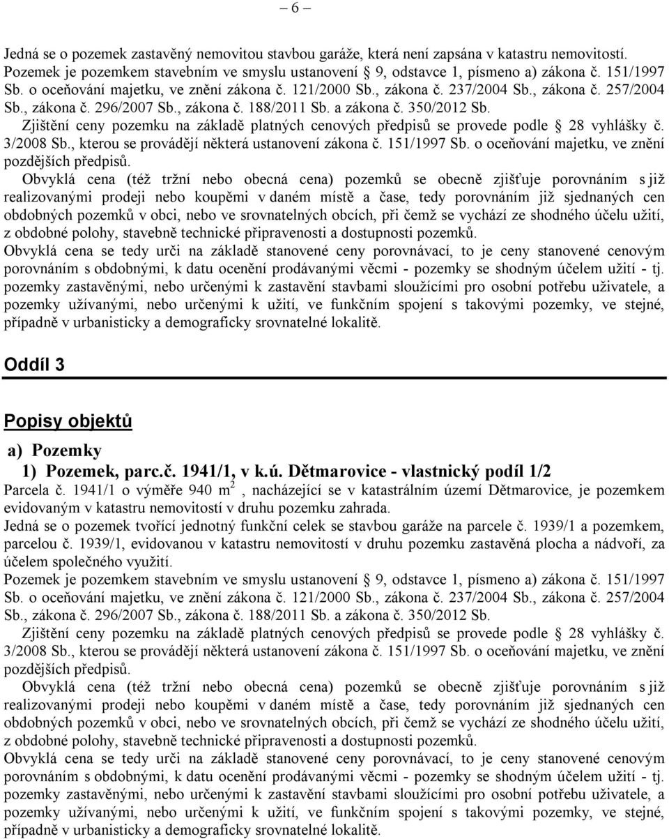 Zjištění ceny pozemku na základě platných cenových předpisů se provede podle 28 vyhlášky č. 3/2008 Sb., kterou se provádějí některá ustanovení zákona č. 151/1997 Sb.