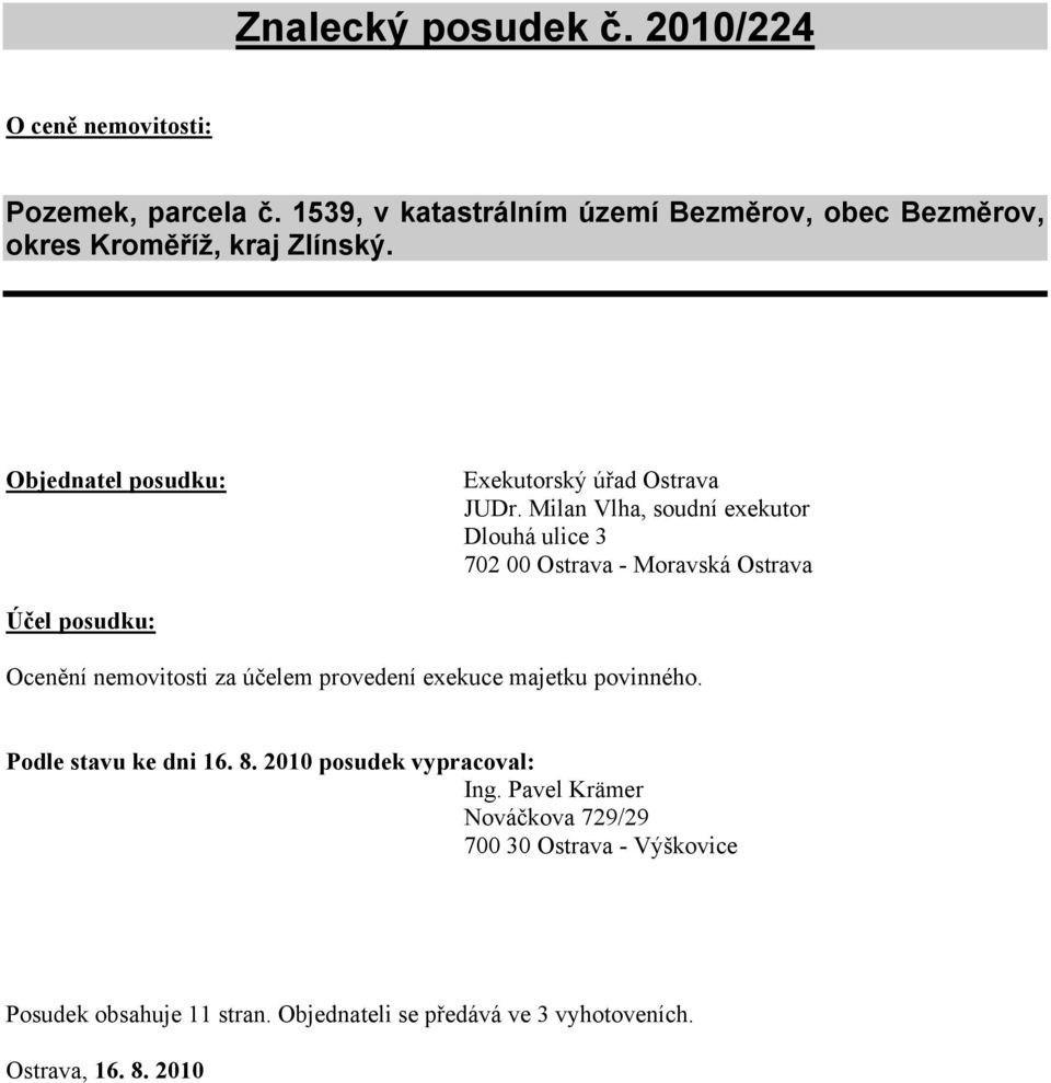 Milan Vlha, soudní exekutor Dlouhá ulice 3 702 00 Ostrava - Moravská Ostrava Účel posudku: Ocenění nemovitosti za účelem provedení exekuce