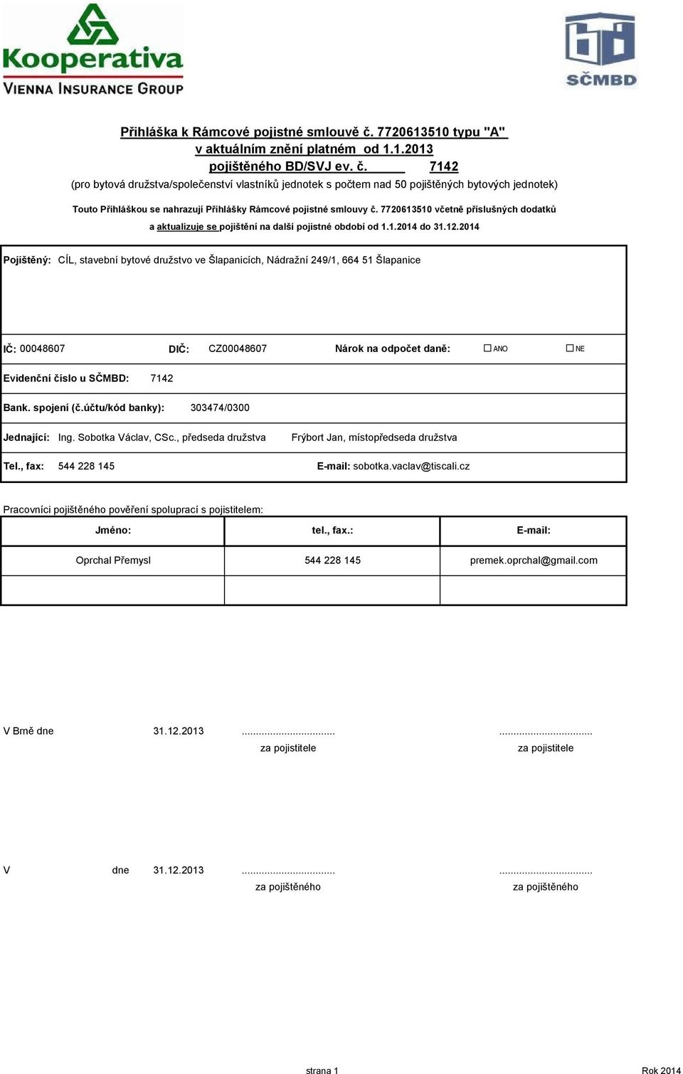 7142 (pro bytová družstva/společenství ků jednotek s počtem nad 5 pojištěných bytových jednotek) Touto Přihláškou se nahrazují Přihlášky Rámcové pojistné smlouvy č.