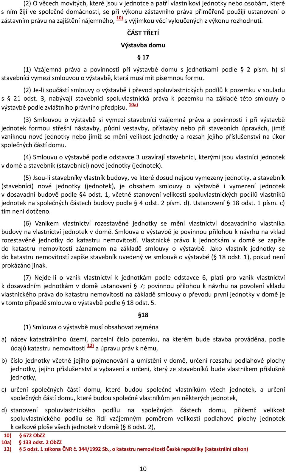 h) si stavebníci vymezí smlouvou o výstavbě, která musí mít písemnou formu. (2) Je-li součástí smlouvy o výstavbě i převod spoluvlastnických podílů k pozemku v souladu s 21 odst.
