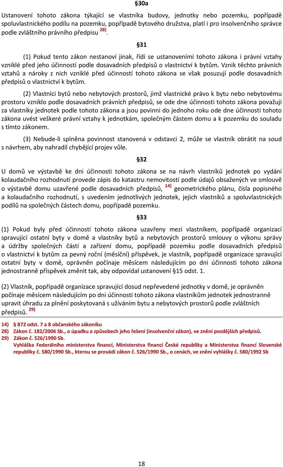 31 (1) Pokud tento zákon nestanoví jinak, řídí se ustanoveními tohoto zákona i právní vztahy vzniklé před jeho účinností podle dosavadních předpisů o vlastnictví k bytům.