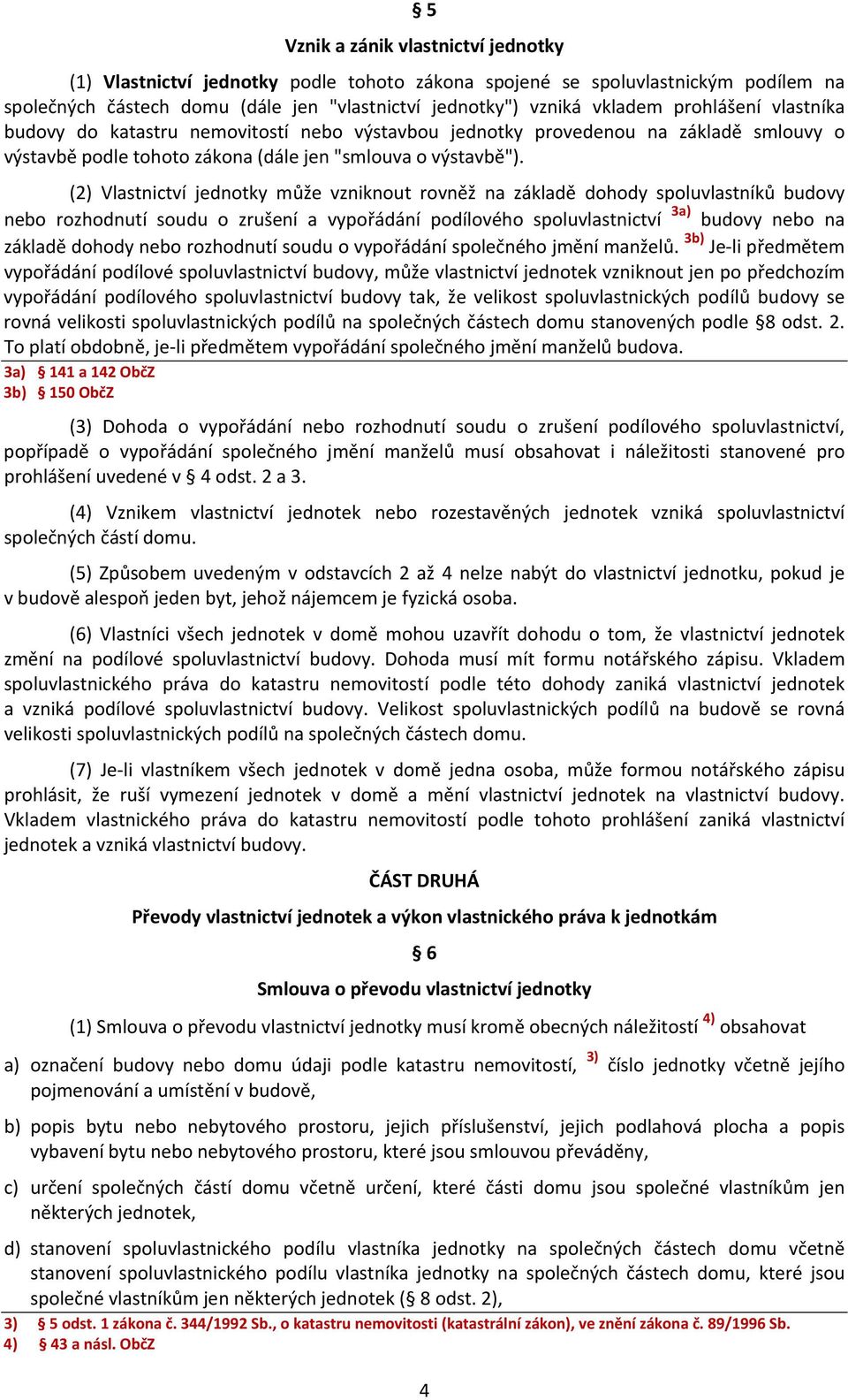 (2) Vlastnictví jednotky může vzniknout rovněž na základě dohody spoluvlastníků budovy nebo rozhodnutí soudu o zrušení a vypořádání podílového spoluvlastnictví 3a) budovy nebo na základě dohody nebo