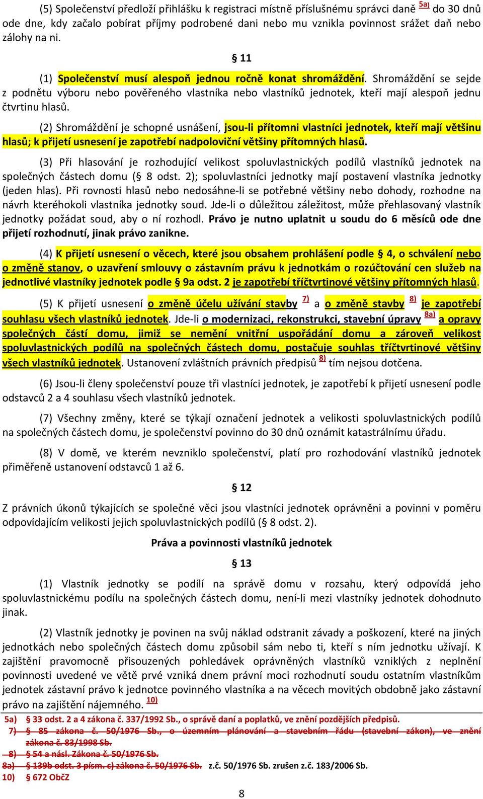 (2) Shromáždění je schopné usnášení, jsou-li přítomni vlastníci jednotek, kteří mají většinu hlasů; k přijetí usnesení je zapotřebí nadpoloviční většiny přítomných hlasů.