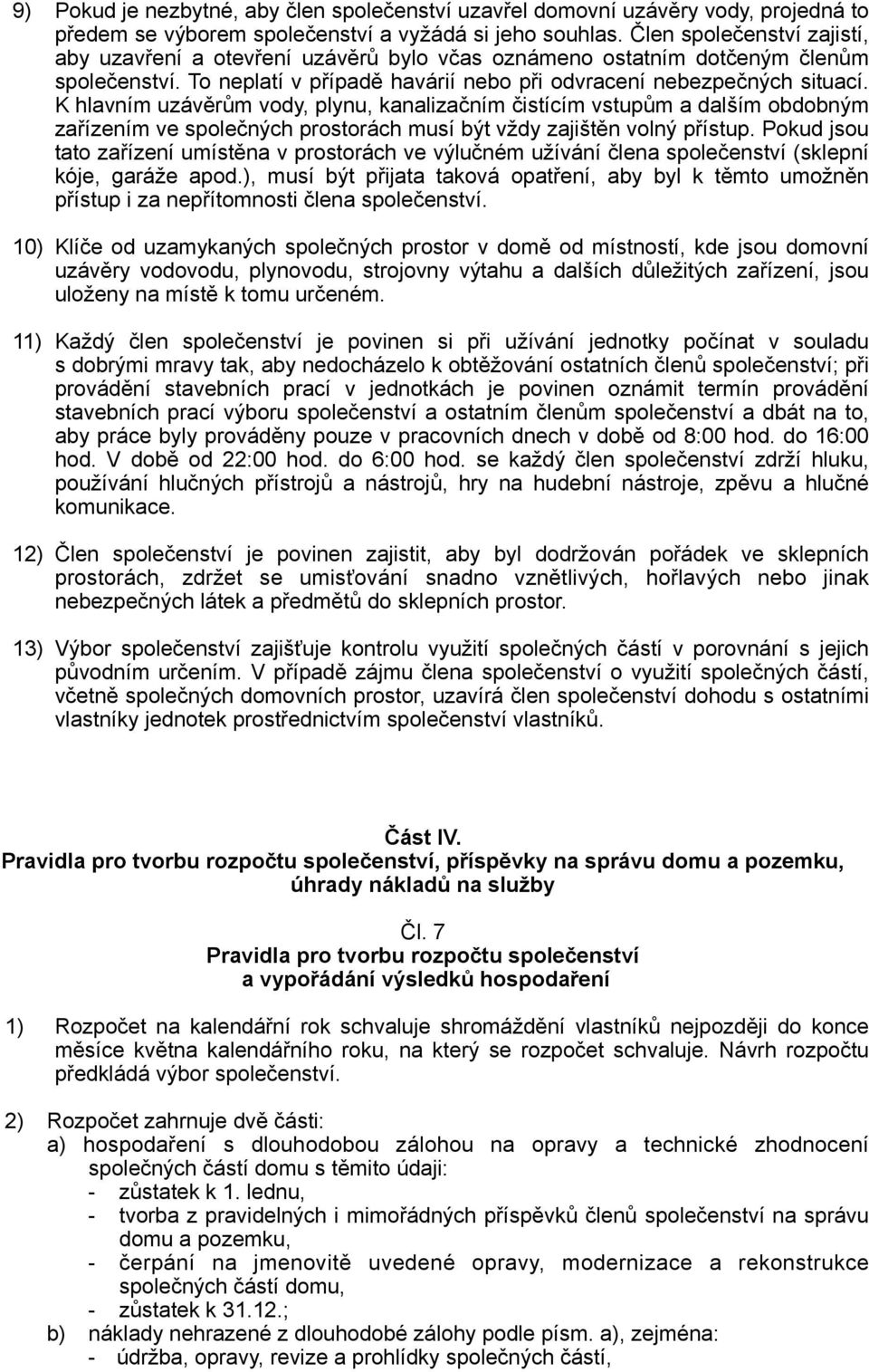 K hlavním uzávěrům vody, plynu, kanalizačním čistícím vstupům a dalším obdobným zařízením ve společných prostorách musí být vždy zajištěn volný přístup.