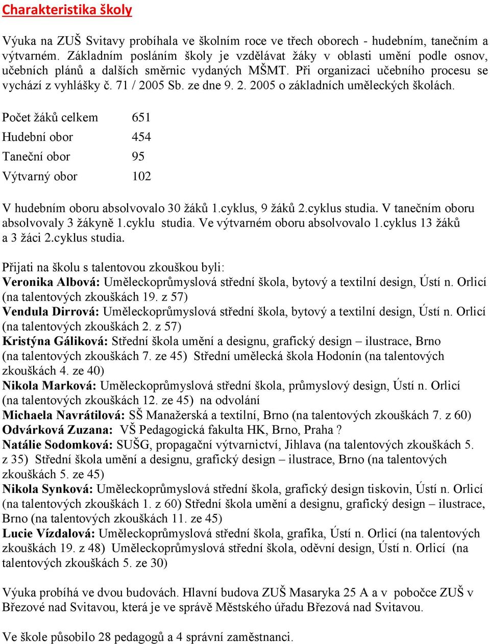 2. 2005 o základních uměleckých školách. Počet ţáků celkem 651 Hudební obor 454 Taneční obor 95 Výtvarný obor 102 V hudebním oboru absolvovalo 30 ţáků 1.cyklus, 9 ţáků 2.cyklus studia.