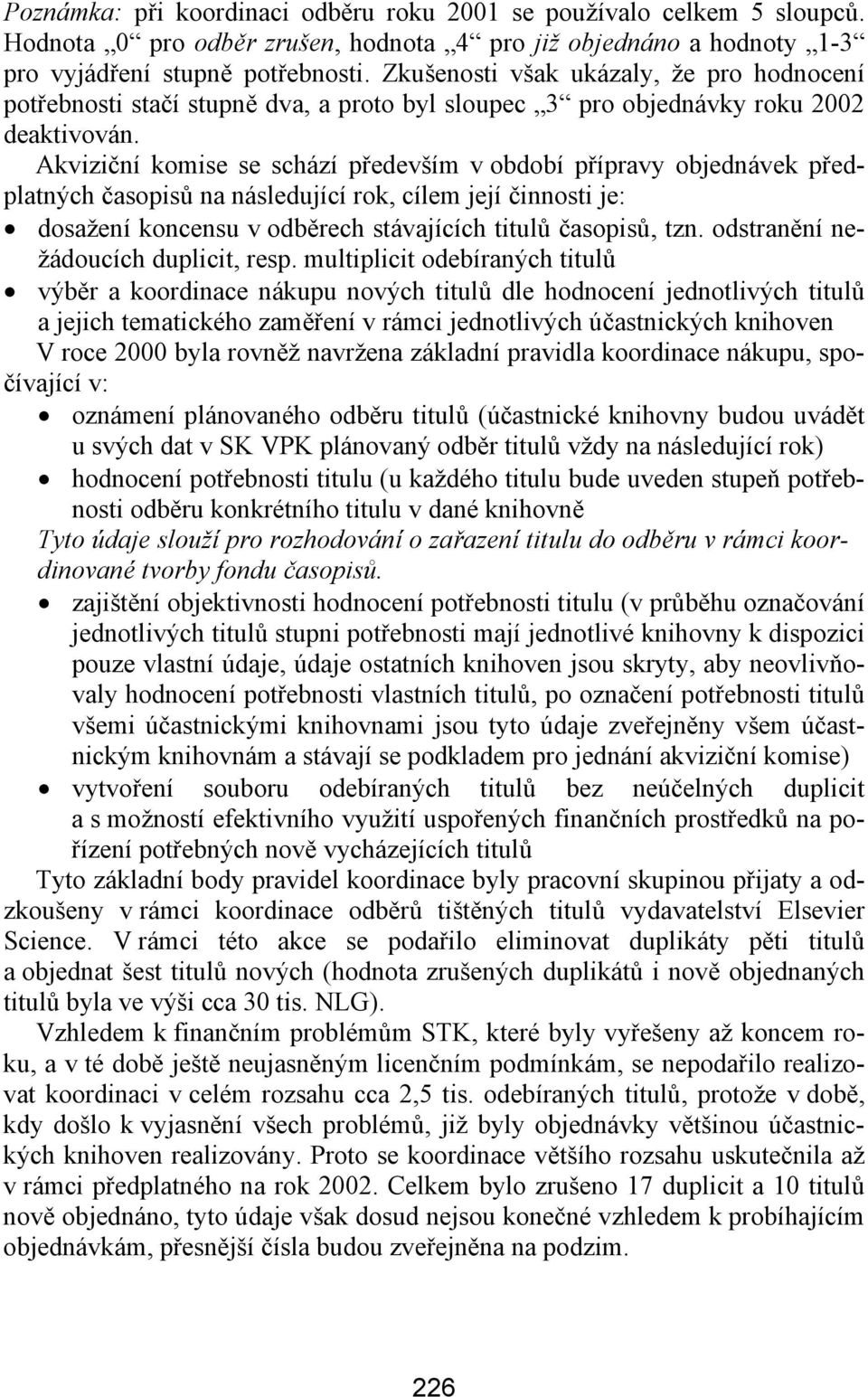 Akviziční komise se schází především v období přípravy objednávek předplatných časopisů na následující rok, cílem její činnosti je: dosažení koncensu v odběrech stávajících titulů časopisů, tzn.
