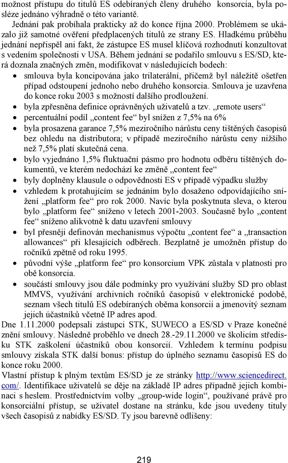 Hladkému průběhu jednání nepřispěl ani fakt, že zástupce ES musel klíčová rozhodnutí konzultovat s vedením společnosti v USA.