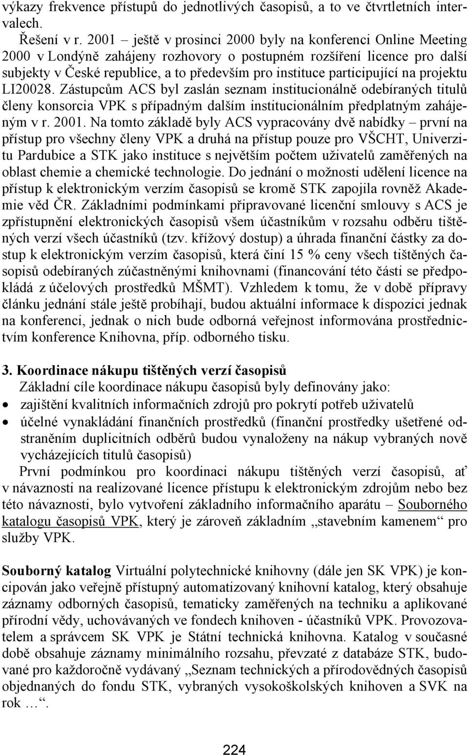 participující na projektu LI20028. Zástupcům ACS byl zaslán seznam institucionálně odebíraných titulů členy konsorcia VPK s případným dalším institucionálním předplatným zahájeným v r. 2001.