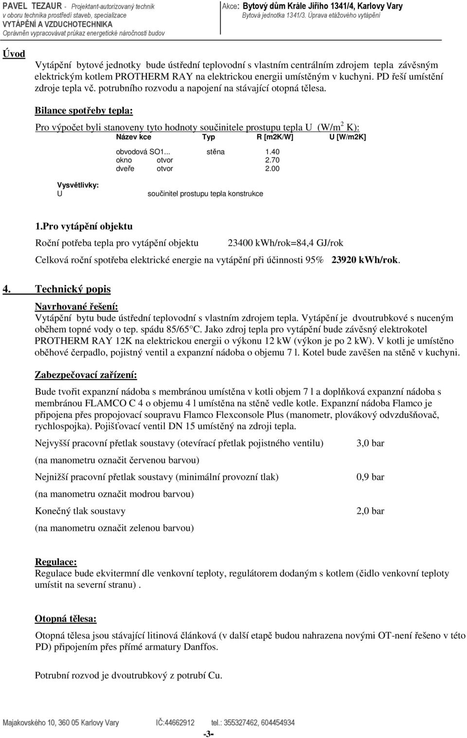 Bilance spotřeby tepla: Pro výpočet byli stanoveny tyto hodnoty součinitele prostupu tepla U (W/m 2 K): Název kce Typ R [m2k/w] U [W/m2K] obvodová SO1... stěna 1.40 okno otvor 2.70 dveře otvor 2.