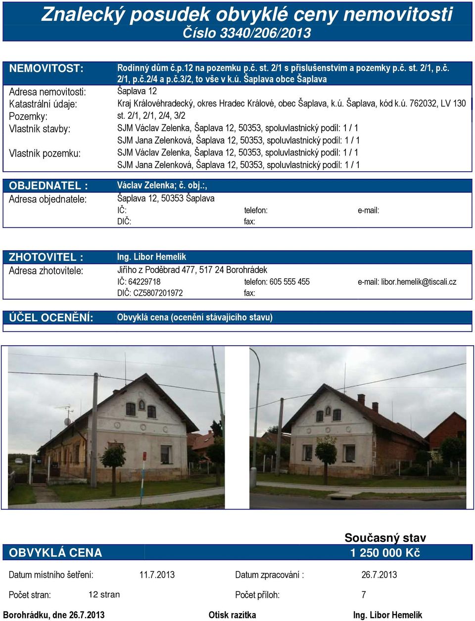 2/1, 2/1, 2/4, 3/2 Vlastník stavby: SJM Václav Zelenka, Šaplava 12, 50353, spoluvlastnický podíl: 1 / 1 SJM Jana Zelenková, Šaplava 12, 50353, spoluvlastnický podíl: 1 / 1 Vlastník pozemku: SJM